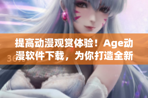 提高動(dòng)漫觀賞體驗(yàn)！Age動(dòng)漫軟件下載，為你打造全新視聽(tīng)享受