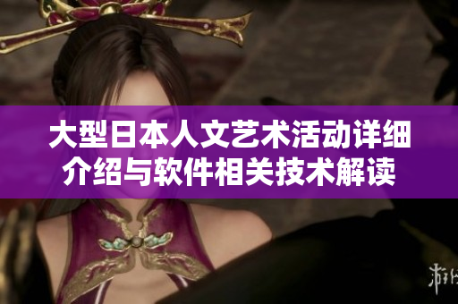 大型日本人文藝術(shù)活動詳細介紹與軟件相關(guān)技術(shù)解讀