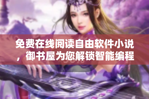 免費(fèi)在線閱讀自由軟件小說，御書屋為您解鎖智能編程世界！