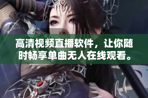 高清視頻直播軟件，讓你隨時(shí)暢享單曲無人在線觀看。