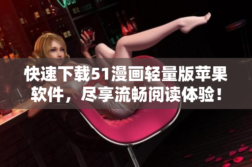 快速下載51漫畫輕量版蘋果軟件，盡享流暢閱讀體驗！