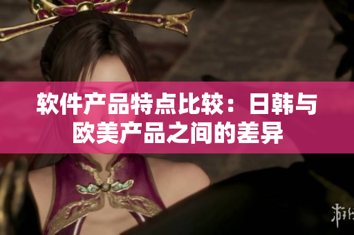 軟件產(chǎn)品特點比較：日韓與歐美產(chǎn)品之間的差異