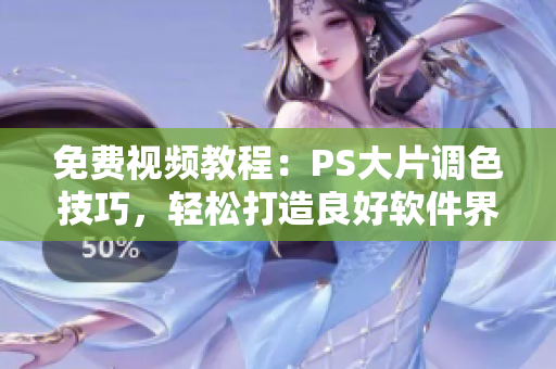 免費視頻教程：PS大片調(diào)色技巧，輕松打造良好軟件界面