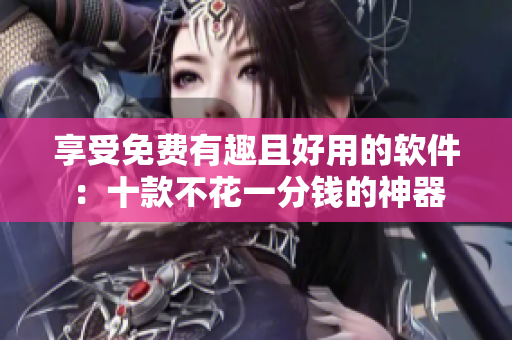 享受免費有趣且好用的軟件：十款不花一分錢的神器
