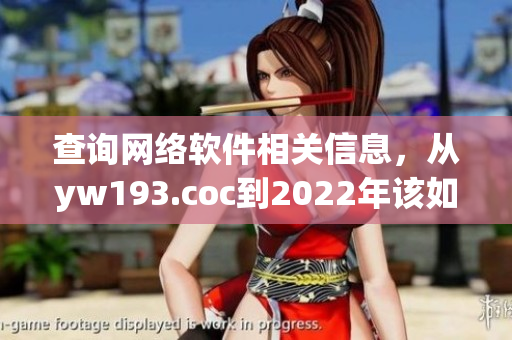 查詢網(wǎng)絡(luò)軟件相關(guān)信息，從yw193.coc到2022年該如何改變？