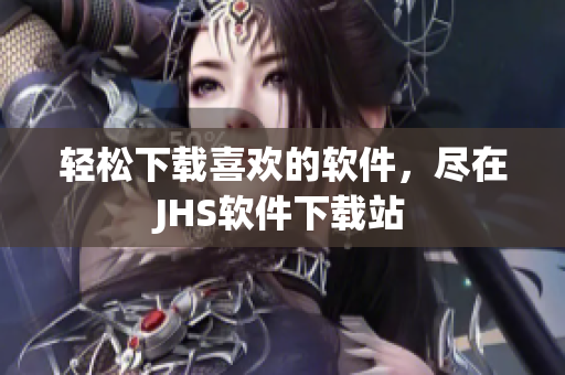 輕松下載喜歡的軟件，盡在JHS軟件下載站