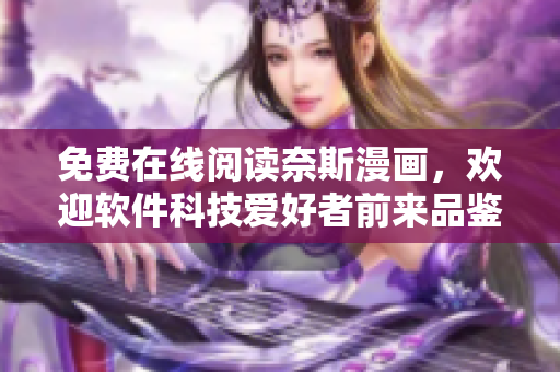 免費在線閱讀奈斯漫畫，歡迎軟件科技愛好者前來品鑒