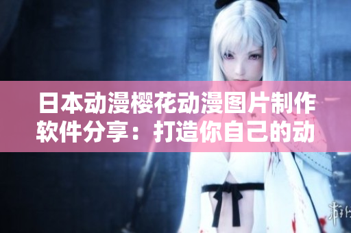 日本動漫櫻花動漫圖片制作軟件分享：打造你自己的動漫風(fēng)格！