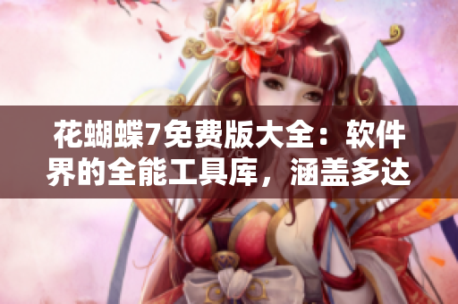花蝴蝶7免費(fèi)版大全：軟件界的全能工具庫，涵蓋多達(dá)數(shù)百個(gè)實(shí)用工具