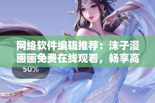 網(wǎng)絡(luò)軟件編輯推薦：沫子漫畫畫免費在線觀看，暢享高清動漫世界
