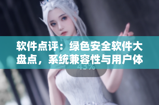 軟件點評：綠色安全軟件大盤點，系統(tǒng)兼容性與用戶體驗一網(wǎng)打盡