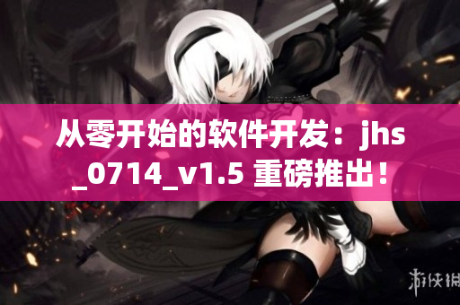 從零開始的軟件開發(fā)：jhs_0714_v1.5 重磅推出！