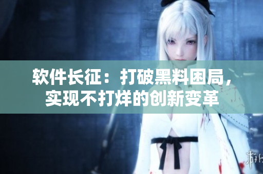軟件長征：打破黑料困局，實現(xiàn)不打烊的創(chuàng)新變革