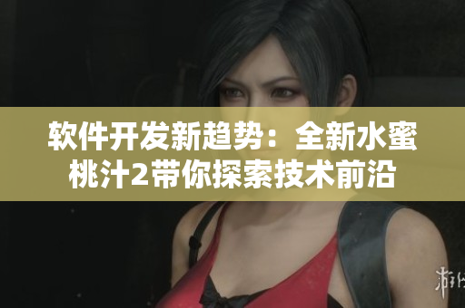 軟件開發(fā)新趨勢：全新水蜜桃汁2帶你探索技術(shù)前沿
