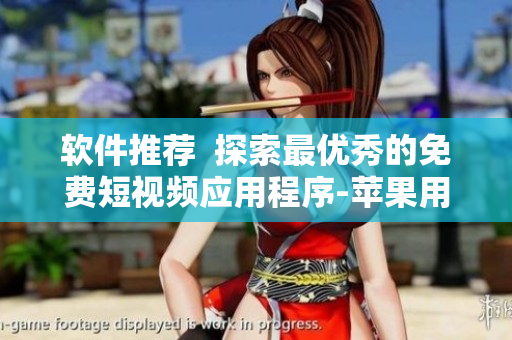 軟件推薦  探索最優(yōu)秀的免費(fèi)短視頻應(yīng)用程序-蘋(píng)果用戶必看！
