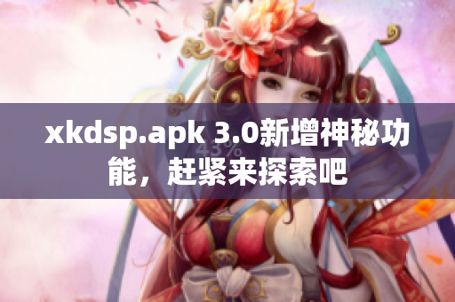 xkdsp.apk 3.0新增神秘功能，趕緊來(lái)探索吧