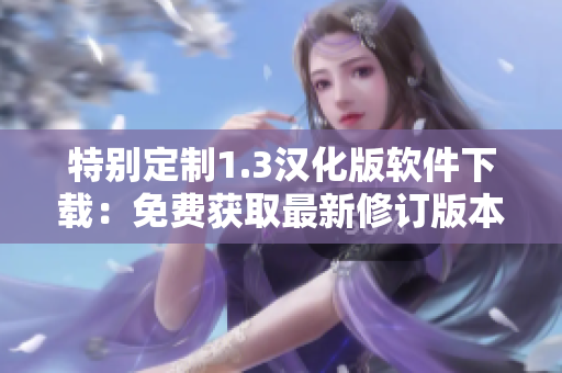 特別定制1.3漢化版軟件下載：免費獲取最新修訂版本