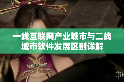 一線互聯(lián)網(wǎng)產(chǎn)業(yè)城市與二線城市軟件發(fā)展區(qū)別詳解