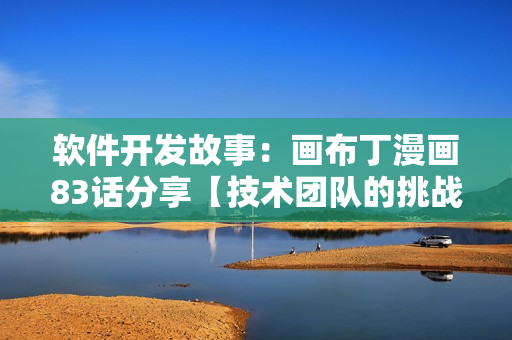 軟件開發(fā)故事：畫布丁漫畫83話分享【技術(shù)團(tuán)隊的挑戰(zhàn)與成長】