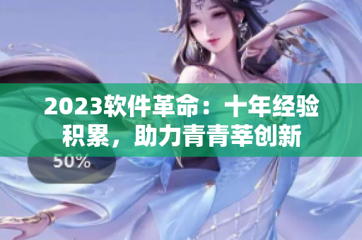 2023軟件革命：十年經(jīng)驗(yàn)積累，助力青青莘創(chuàng)新