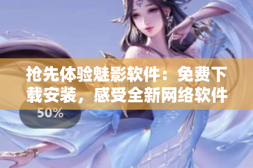 搶先體驗(yàn)魅影軟件：免費(fèi)下載安裝，感受全新網(wǎng)絡(luò)軟件體驗(yàn)！