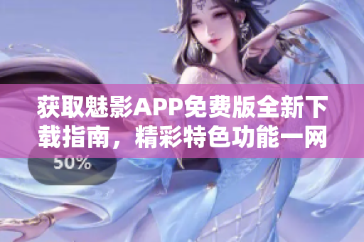 獲取魅影APP免費版全新下載指南，精彩特色功能一網(wǎng)打盡