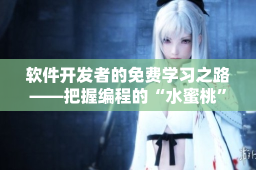 軟件開(kāi)發(fā)者的免費(fèi)學(xué)習(xí)之路——把握編程的“水蜜桃”