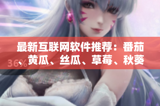 最新互聯(lián)網(wǎng)軟件推薦：番茄、黃瓜、絲瓜、草莓、秋葵功能大揭秘