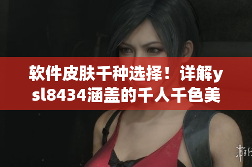 軟件皮膚千種選擇！詳解ysl8434涵蓋的千人千色美學(xué)設(shè)計(jì)