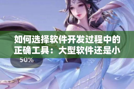 如何選擇軟件開發(fā)過程中的正確工具：大型軟件還是小型軟件？
