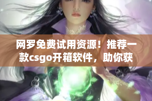 網(wǎng)羅免費(fèi)試用資源！推薦一款csgo開(kāi)箱軟件，助你獲得更多開(kāi)箱機(jī)會(huì)