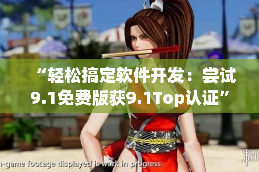 “輕松搞定軟件開發(fā)：嘗試9.1免費版獲9.1Top認證”