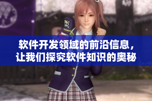 軟件開發(fā)領(lǐng)域的前沿信息，讓我們探究軟件知識的奧秘