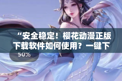 “安全穩(wěn)定！櫻花動漫正版下載軟件如何使用？一鍵下載想看的動漫！”