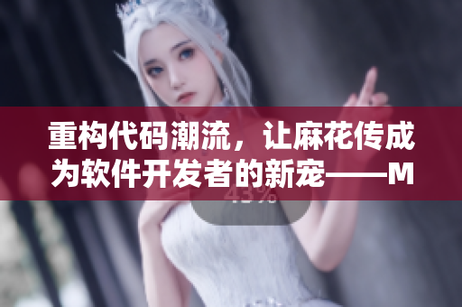 重構(gòu)代碼潮流，讓麻花傳成為軟件開發(fā)者的新寵——MD0174蘇蜜清歌