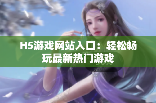 H5游戲網(wǎng)站入口：輕松暢玩最新熱門游戲
