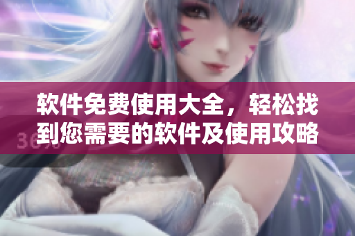 軟件免費使用大全，輕松找到您需要的軟件及使用攻略
