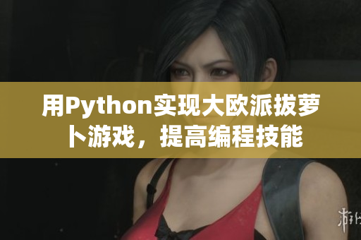 用Python實現(xiàn)大歐派拔蘿卜游戲，提高編程技能