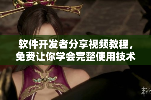 軟件開發(fā)者分享視頻教程，免費讓你學(xué)會完整使用技術(shù)