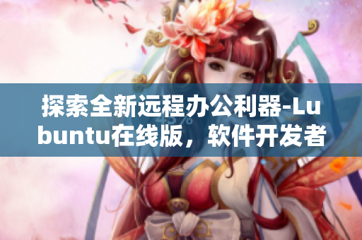 探索全新遠程辦公利器-Lubuntu在線版，軟件開發(fā)者必備