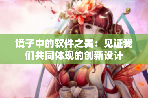 鏡子中的軟件之美：見證我們共同體現(xiàn)的創(chuàng)新設(shè)計(jì)