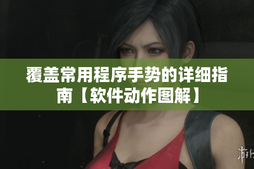 覆蓋常用程序手勢的詳細(xì)指南【軟件動作圖解】
