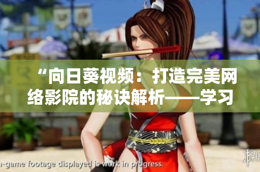“向日葵視頻：打造完美網絡影院的秘訣解析——學習羅志祥的成功之道”