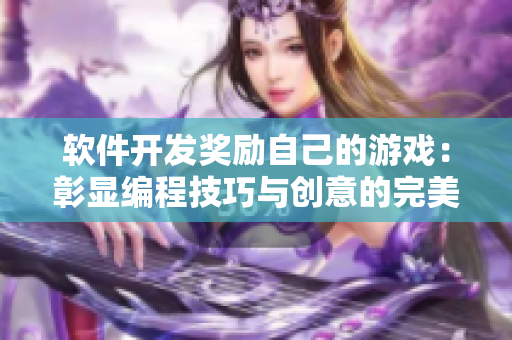 軟件開發(fā)獎(jiǎng)勵(lì)自己的游戲：彰顯編程技巧與創(chuàng)意的完美融合