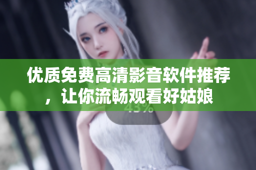 優(yōu)質(zhì)免費高清影音軟件推薦，讓你流暢觀看好姑娘