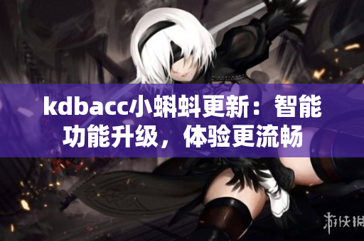 kdbacc小蝌蚪更新：智能功能升級，體驗更流暢
