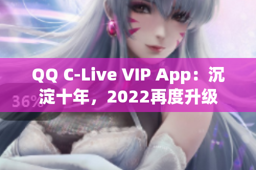 QQ C-Live VIP App：沉淀十年，2022再度升級