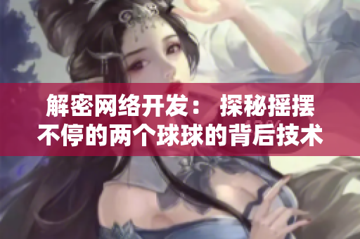 解密網(wǎng)絡(luò)開發(fā)： 探秘?fù)u擺不停的兩個(gè)球球的背后技術(shù)原理