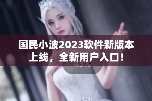 國民小波2023軟件新版本上線，全新用戶入口！