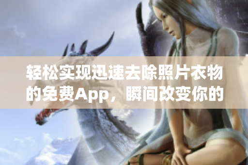 輕松實現(xiàn)迅速去除照片衣物的免費App，瞬間改變你的形象